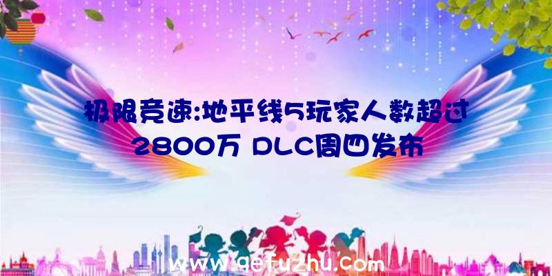 极限竞速:地平线5玩家人数超过2800万